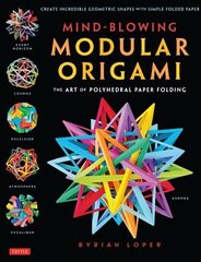 Mind-Blowing Modular Origami: The Art of Polyhedral Paper Folding: Use Origami Math to fold Complex, Innovative Geometric Origami Models цена и информация | Книги о питании и здоровом образе жизни | 220.lv