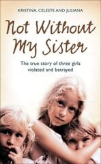 Not Without My Sister: The True Story of Three Girls Violated and Betrayed by Those They Trusted цена и информация | Биографии, автобиогафии, мемуары | 220.lv