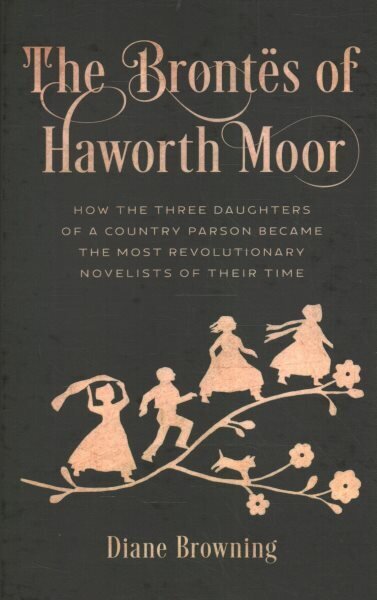 Brontës of Haworth Moor: How the Three Daughters of a Country Parson Became the Most Revolutionary Novelists of Their Time cena un informācija | Grāmatas pusaudžiem un jauniešiem | 220.lv