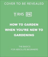 RHS How to Garden When You're New to Gardening: The Basics for Absolute Beginners cena un informācija | Grāmatas par dārzkopību | 220.lv