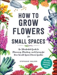 How to Grow Flowers in Small Spaces: An Illustrated Guide to Planning, Planting, and Caring for Your Small Space Flower Garden cena un informācija | Grāmatas par dārzkopību | 220.lv