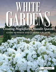 White Gardens: Creating Magnificent Moonlit Spaces: Guide to White and Luminous Plants cena un informācija | Grāmatas par dārzkopību | 220.lv