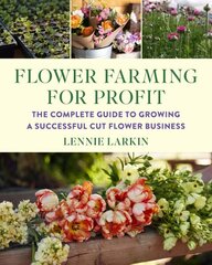 Flower Farming for Profit: The Complete Guide to Growing a Successful Cut Flower Business cena un informācija | Grāmatas par dārzkopību | 220.lv