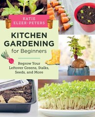 Kitchen Gardening for Beginners: Regrow Your Leftover Greens, Stalks, Seeds, and More cena un informācija | Grāmatas par dārzkopību | 220.lv