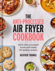 Anti-Processed Air Fryer Cookbook: Ditch Ultra-Processed Food with These 90 Speedy Recipes cena un informācija | Pavārgrāmatas | 220.lv