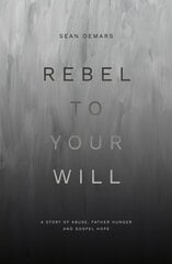 Rebel to Your Will: A Story of Abuse, Father Hunger and Gospel Hope цена и информация | Биографии, автобиографии, мемуары | 220.lv