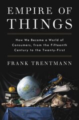 Empire of Things: How We Became a World of Consumers, from the Fifteenth Century to the Twenty-First cena un informācija | Vēstures grāmatas | 220.lv