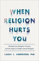 When Religion Hurts You Healing from Religious Trauma and the Impact of HighControl Religion cena un informācija | Pašpalīdzības grāmatas | 220.lv