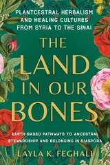 Land in Our Bones: Plantcestral Herbalism and Healing Cultures from Syria to the Sinai--Earth-based pathways to ancestral stewardship and belonging in diaspora cena un informācija | Pašpalīdzības grāmatas | 220.lv