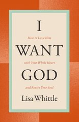 I Want God: How to Love Him with Your Whole Heart and Revive Your Soul Revised edition цена и информация | Духовная литература | 220.lv