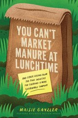 You Can't Market Manure at Lunchtime: And Other Lessons from the Food Industry for Creating a More Sustainable Company цена и информация | Книги по экономике | 220.lv