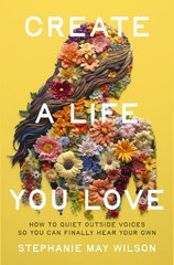 Create a Life You Love: How to Quiet Outside Voices So You Can Finally Hear Your Own cena un informācija | Garīgā literatūra | 220.lv