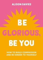 Be Glorious, Be You: How to build compassion and be kinder to yourself cena un informācija | Pašpalīdzības grāmatas | 220.lv