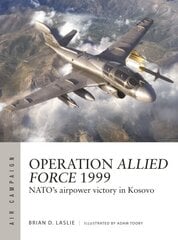 Operation Allied Force 1999: NATO's airpower victory in Kosovo cena un informācija | Vēstures grāmatas | 220.lv