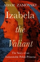 Izabela the Valiant: The Story of an Indomitable Polish Princess cena un informācija | Vēstures grāmatas | 220.lv