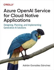 Azure OpenAI Service for Cloud Native Applications: Designing, Planning, and Implementing Generative AI Solutions cena un informācija | Ekonomikas grāmatas | 220.lv