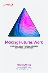 Making Futures Work: Integrating Futures Thinking for Design, Innovation, and Strategy цена и информация | Книги по экономике | 220.lv