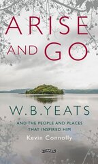 Arise And Go: W.B. Yeats and the people and places that inspired him 2nd New edition цена и информация | Биографии, автобиогафии, мемуары | 220.lv