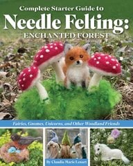 Complete Starter Guide to Needle Felting: Enchanted Forest: Fairies, Gnomes, Unicorns, and Other Woodland Friends цена и информация | Книги о питании и здоровом образе жизни | 220.lv