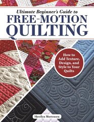 Ultimate Beginner's Guide to Free-Motion Quilting: How to Add Texture, Design, and Style to Your Quilts цена и информация | Книги о питании и здоровом образе жизни | 220.lv