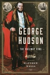 George Hudson: The Railway King: A New Biography cena un informācija | Biogrāfijas, autobiogrāfijas, memuāri | 220.lv