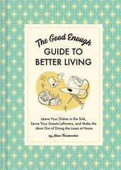 Good Enough Guide to Better Living: Leave Your Dishes in the Sink, Serve Your Guests Leftovers, and Make the Most Out of Doing the Least at Home цена и информация | Фантастика, фэнтези | 220.lv