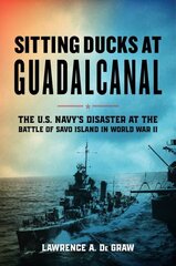 Sitting Ducks at Guadalcanal: The U.S. Navys Disaster at the Battle of Savo Island in World War II cena un informācija | Vēstures grāmatas | 220.lv