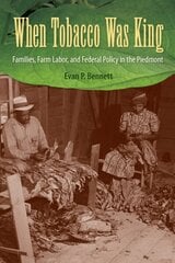 When Tobacco Was King: Families, Farm Labor, and Federal Policy in the Piedmont цена и информация | Исторические книги | 220.lv