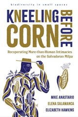 Kneeling Before Corn: Recuperating More-than-Human Intimacies on the Salvadoran Milpa цена и информация | Книги по социальным наукам | 220.lv