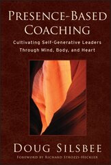 Presence-Based Coaching: Cultivating Self-Generative Leaders Through Mind, Body, and Heart цена и информация | Книги по экономике | 220.lv