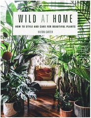 Wild at Home: How to Style and Care for Beautiful Plants цена и информация | Книги по садоводству | 220.lv
