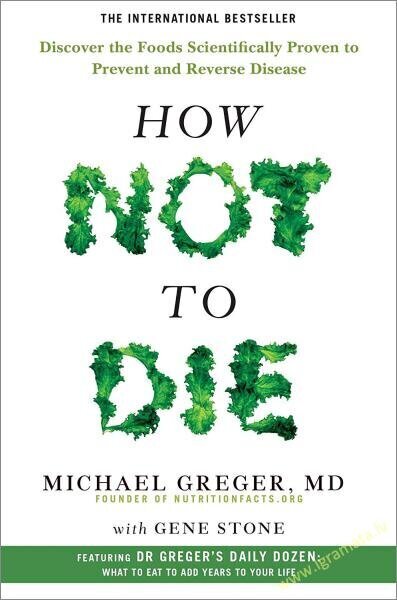 How Not To Die : Discover the foods scientifically proven to prevent and reverse disease цена и информация | Pavārgrāmatas | 220.lv