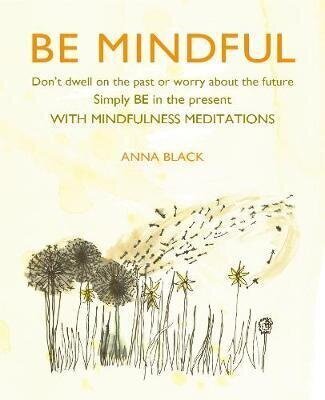 Be Mindful: Don'T Dwell on the Past or Worry About the Future, Simply be in the Present with Mindfulness Meditations cena un informācija | Enciklopēdijas, uzziņu literatūra | 220.lv